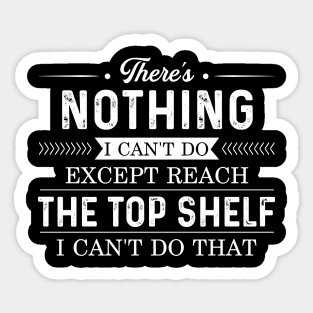 There's nothing I can't do except reach the top shelf Sticker
